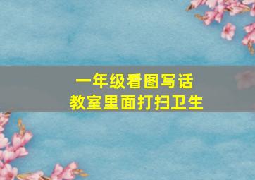 一年级看图写话 教室里面打扫卫生